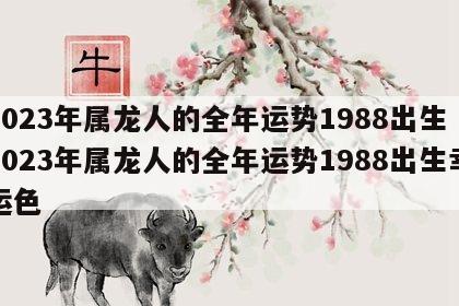 2023年属龙人的全年运势1988出生 2023年属龙人的全年运势1988出生幸运色