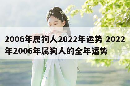2006年属狗人2022年运势 2022年2006年属狗人的全年运势