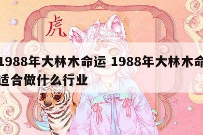 1988年大林木命运 1988年大林木命适合做什么行业