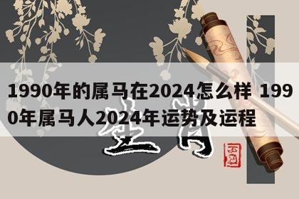 1990年的属马在2024怎么样 1990年属马人2024年运势及运程