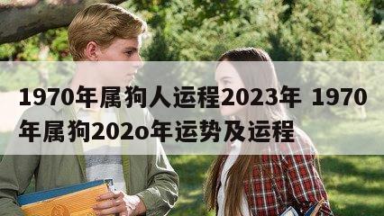 1970年属狗人运程2023年 1970年属狗202o年运势及运程