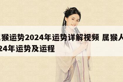 属猴运势2024年运势详解视频 属猴人2024年运势及运程