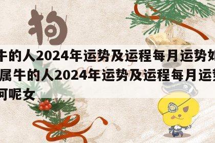 属牛的人2024年运势及运程每月运势如何呢 属牛的人2024年运势及运程每月运势如何呢女