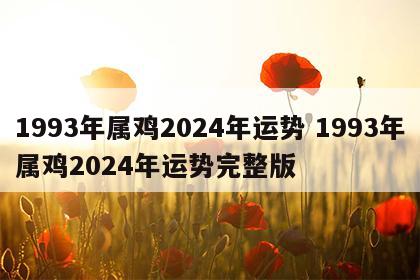 1993年属鸡2024年运势 1993年属鸡2024年运势完整版