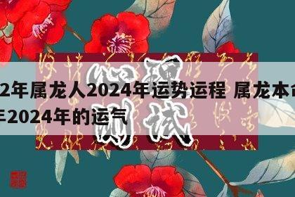 52年属龙人2024年运势运程 属龙本命年2024年的运气