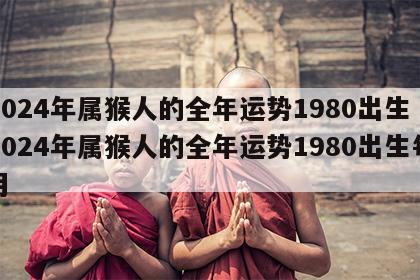 2024年属猴人的全年运势1980出生 2024年属猴人的全年运势1980出生每月