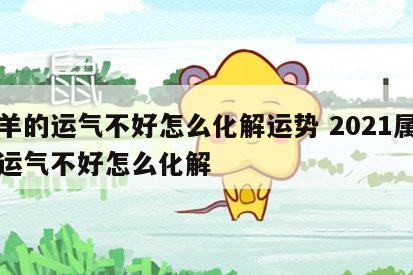 属羊的运气不好怎么化解运势 2021属羊的运气不好怎么化解