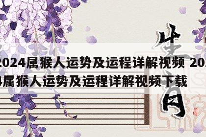 2024属猴人运势及运程详解视频 2024属猴人运势及运程详解视频下载