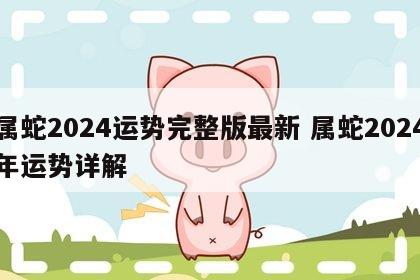 属蛇2024运势完整版最新 属蛇2024年运势详解