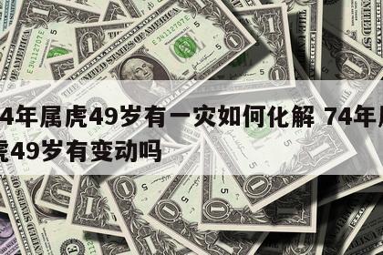 74年属虎49岁有一灾如何化解 74年属虎49岁有变动吗
