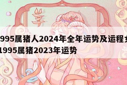 1995属猪人2024年全年运势及运程女 1995属猪2023年运势