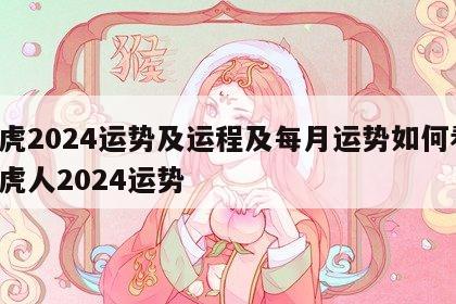 属虎2024运势及运程及每月运势如何看 属虎人2024运势