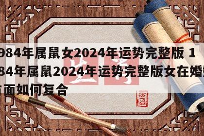 1984年属鼠女2024年运势完整版 1984年属鼠2024年运势完整版女在婚姻方面如何复合
