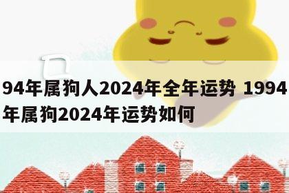 94年属狗人2024年全年运势 1994年属狗2024年运势如何