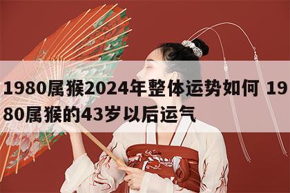 1980属猴2024年整体运势如何 1980属猴的43岁以后运气