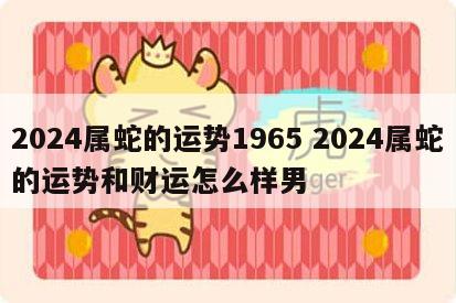 2024属蛇的运势1965 2024属蛇的运势和财运怎么样男