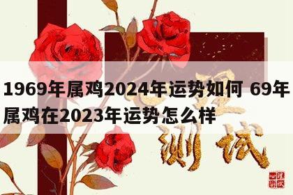 1969年属鸡2024年运势如何 69年属鸡在2023年运势怎么样