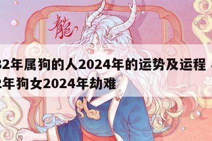 82年属狗的人2024年的运势及运程 82年狗女2024年劫难