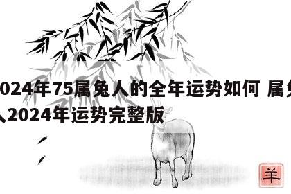 2024年75属兔人的全年运势如何 属兔人2024年运势完整版