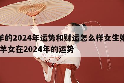 属羊的2024年运势和财运怎么样女生婚姻 属羊女在2024年的运势