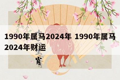 1990年属马2024年 1990年属马2024年财运