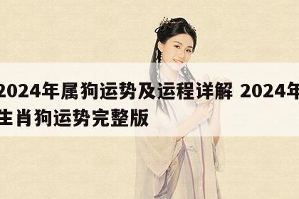 2024年属狗运势及运程详解 2024年生肖狗运势完整版
