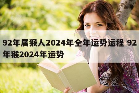 92年属猴人2024年全年运势运程 92年猴2024年运势