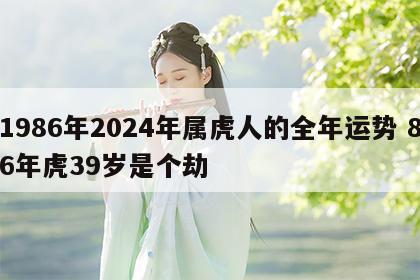 1986年2024年属虎人的全年运势 86年虎39岁是个劫