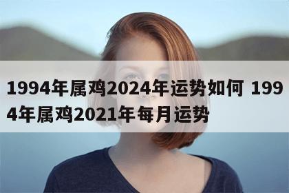 1994年属鸡2024年运势如何 1994年属鸡2021年每月运势