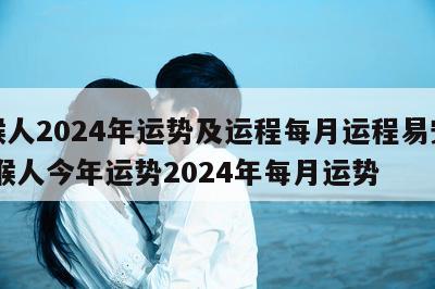 属猴人2024年运势及运程每月运程易安居 属猴人今年运势2024年每月运势