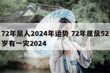 72年鼠人2024年运势 72年属鼠52岁有一灾2024