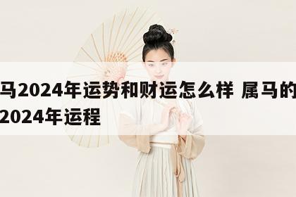 属马2024年运势和财运怎么样 属马的运势2024年运程