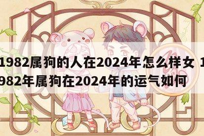 1982属狗的人在2024年怎么样女 1982年属狗在2024年的运气如何