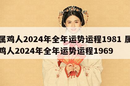 属鸡人2024年全年运势运程1981 属鸡人2024年全年运势运程1969