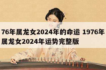 76年属龙女2024年的命运 1976年属龙女2024年运势完整版