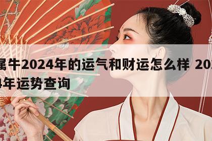 属牛2024年的运气和财运怎么样 2024年运势查询
