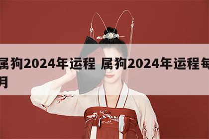 属狗2024年运程 属狗2024年运程每月