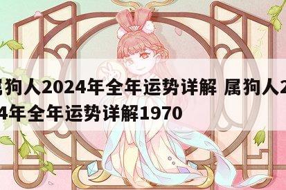 属狗人2024年全年运势详解 属狗人2024年全年运势详解1970