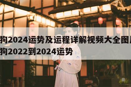 属狗2024运势及运程详解视频大全图片 属狗2022到2024运势