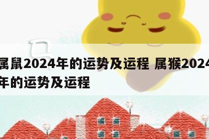 属鼠2024年的运势及运程 属猴2024年的运势及运程
