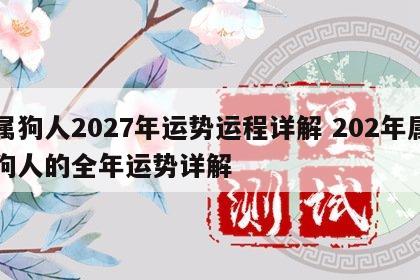 属狗人2027年运势运程详解 202年属狗人的全年运势详解