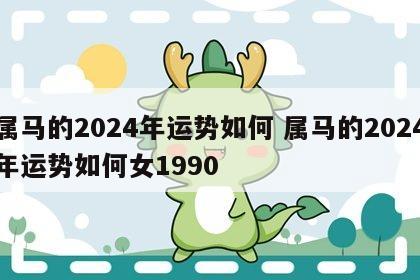 属马的2024年运势如何 属马的2024年运势如何女1990