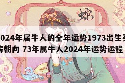 2024年属牛人的全年运势1973出生买房朝向 73年属牛人2024年运势运程