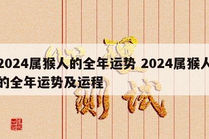 2024属猴人的全年运势 2024属猴人的全年运势及运程