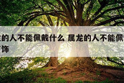 属龙的人不能佩戴什么 属龙的人不能佩戴什么首饰