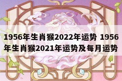 1956年生肖猴2022年运势 1956年生肖猴2021年运势及每月运势