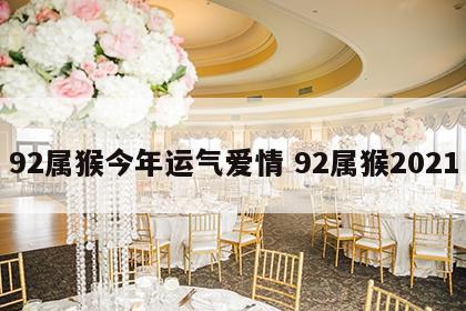 92属猴今年运气爱情 92属猴2021