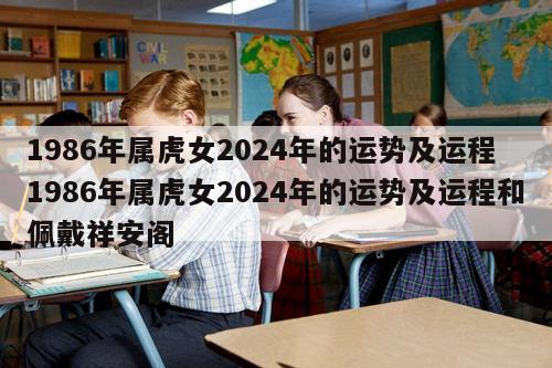 1986年属虎女2024年的运势及运程 1986年属虎女2024年的运势及运程和佩戴祥安阁