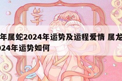 龙年属蛇2024年运势及运程爱情 属龙的2024年运势如何
