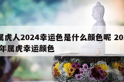 属虎人2024幸运色是什么颜色呢 202l年属虎幸运颜色